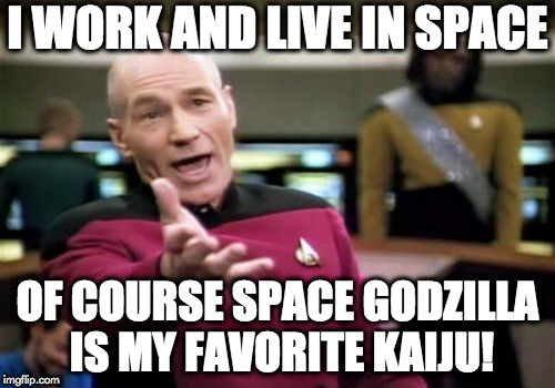 Picard Wtf |  I WORK AND LIVE IN SPACE; OF COURSE SPACE GODZILLA IS MY FAVORITE KAIJU! | image tagged in memes,picard wtf | made w/ Imgflip meme maker