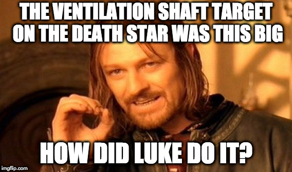One Does Not Simply Meme | THE VENTILATION SHAFT TARGET ON THE DEATH STAR WAS THIS BIG; HOW DID LUKE DO IT? | image tagged in memes,one does not simply | made w/ Imgflip meme maker