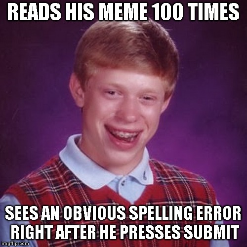 My Submission Process | READS HIS MEME 100 TIMES SEES AN OBVIOUS SPELLING ERROR RIGHT AFTER HE PRESSES SUBMIT | image tagged in blb,bad luck brian,spelling,mistakes,grammar nazi,oops | made w/ Imgflip meme maker