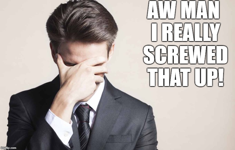 AW MAN I REALLY SCREWED THAT UP! | made w/ Imgflip meme maker