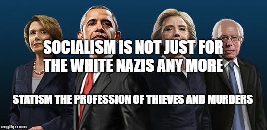 Corrupt Democrats | SOCIALISM IS NOT JUST FOR THE WHITE NAZIS ANY MORE; STATISM THE PROFESSION OF THIEVES AND MURDERS | image tagged in corrupt democrats | made w/ Imgflip meme maker