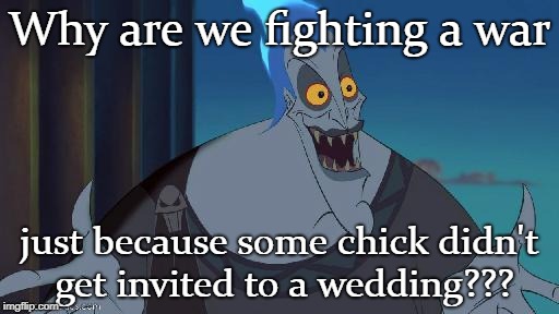 hades Disney This is why |  Why are we fighting a war; just because some chick didn't get invited to a wedding??? | image tagged in hades disney this is why | made w/ Imgflip meme maker