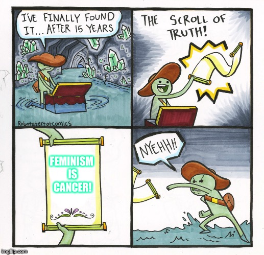 The Scroll Of Truth | FEMINISM IS CANCER! | image tagged in memes,the scroll of truth | made w/ Imgflip meme maker