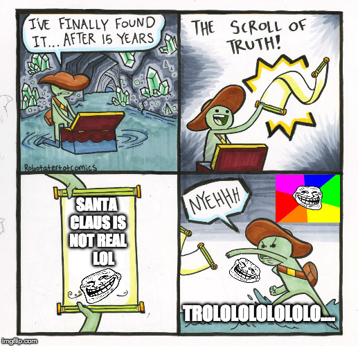 The Scroll Of Truth Meme | SANTA CLAUS IS NOT REAL    
LOL; TROLOLOLOLOLOLO.... | image tagged in memes,the scroll of truth | made w/ Imgflip meme maker
