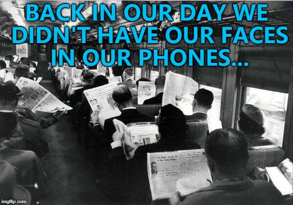 Things were different... :) | BACK IN OUR DAY WE DIDN'T HAVE OUR FACES IN OUR PHONES... | image tagged in newspaper on train,memes,phones,technology | made w/ Imgflip meme maker