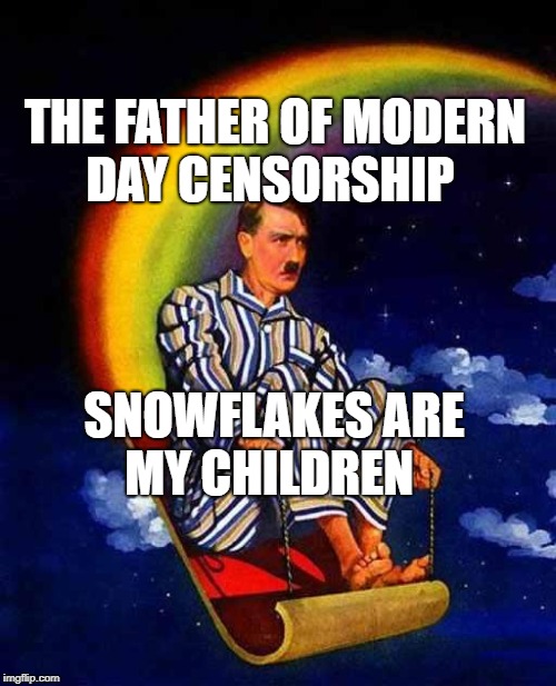 Random Hitler | THE FATHER OF MODERN DAY CENSORSHIP; SNOWFLAKES ARE MY CHILDREN | image tagged in random hitler | made w/ Imgflip meme maker