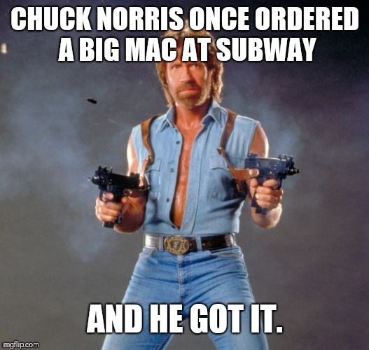 Chuck Norris Week! A Sir_Unknown and PowerMetalHead event Aug 6-13 | CHUCK NORRIS ONCE ORDERED A BIG MAC AT SUBWAY; AND HE GOT IT. | image tagged in memes,chuck norris,sir_unknown,chuck norris week,powermetalhead | made w/ Imgflip meme maker