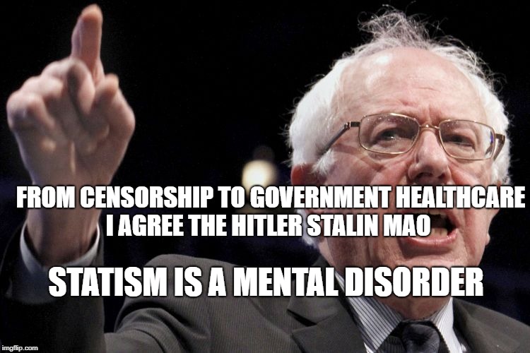 Bernie Sanders | FROM CENSORSHIP TO GOVERNMENT HEALTHCARE I AGREE THE HITLER STALIN MAO; STATISM IS A MENTAL DISORDER | image tagged in bernie sanders | made w/ Imgflip meme maker