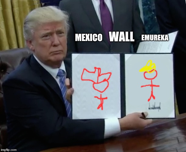 Trump Bill Signing Meme | EMUREKA; MEXICO; WALL | image tagged in memes,trump bill signing | made w/ Imgflip meme maker