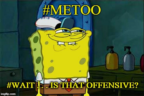 Just asking... | #METOO; #WAIT . . . IS THAT OFFENSIVE? | image tagged in memes,dont you squidward,me too,my little pony,confused,confusion | made w/ Imgflip meme maker