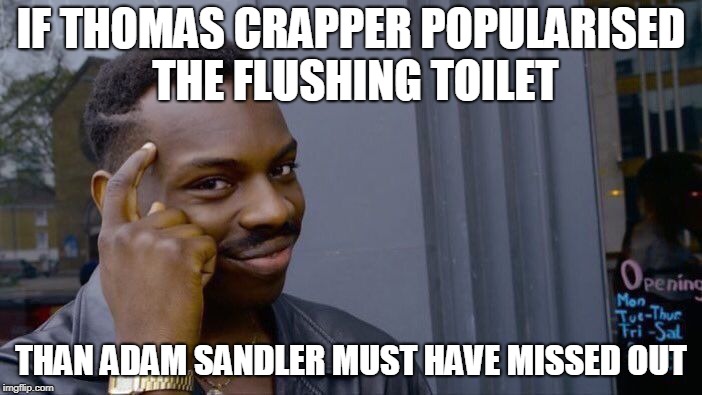 Adam the Walking Toilet: Still better than his movies  | IF THOMAS CRAPPER POPULARISED THE FLUSHING TOILET; THAN ADAM SANDLER MUST HAVE MISSED OUT | image tagged in memes,roll safe think about it,funny,movies,adam sandler,toilet | made w/ Imgflip meme maker
