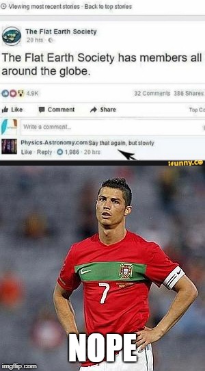 I have No words | NOPE | image tagged in flat earth,funny,memes,upset footballer,flat earthers,stupid people | made w/ Imgflip meme maker