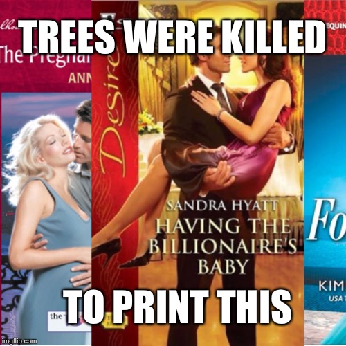 TREES WERE KILLED; TO PRINT THIS | image tagged in trees dying for romance novels | made w/ Imgflip meme maker