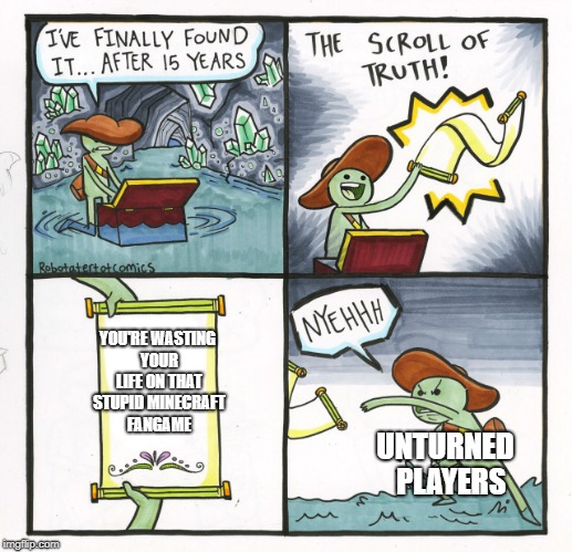 Haters gonna hate
 | YOU'RE WASTING YOUR LIFE ON THAT STUPID MINECRAFT FANGAME; UNTURNED 
PLAYERS | image tagged in memes,the scroll of truth | made w/ Imgflip meme maker