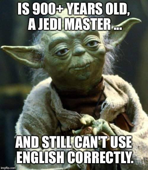 Star Wars Yoda Meme | IS 900+ YEARS OLD, A JEDI MASTER ... AND STILL CAN'T USE ENGLISH CORRECTLY. | image tagged in memes,star wars yoda | made w/ Imgflip meme maker
