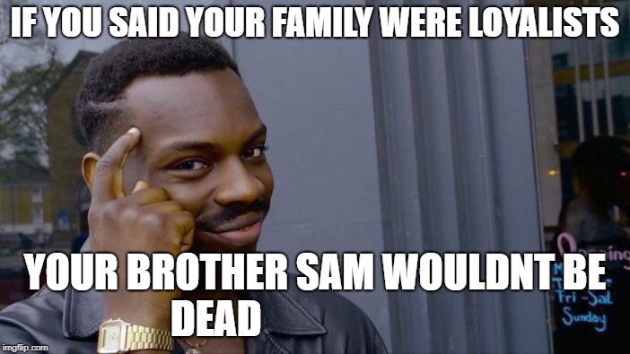 Roll Safe Think About It Meme | IF YOU SAID YOUR FAMILY WERE LOYALISTS; YOUR BROTHER SAM WOULDNT BE DEAD | image tagged in memes,roll safe think about it | made w/ Imgflip meme maker