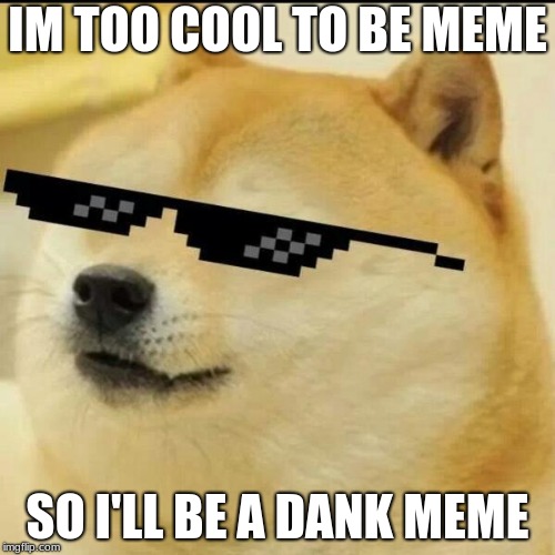 doge is to cool | IM TOO COOL TO BE MEME; SO I'LL BE A DANK MEME | image tagged in sunglass doge | made w/ Imgflip meme maker