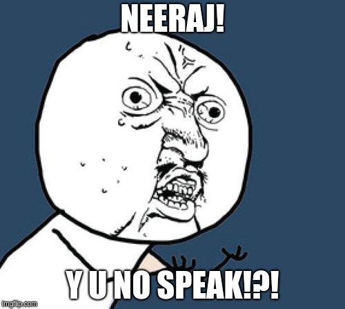 Y u no speak!?! | NEERAJ! Y U NO SPEAK!?! | image tagged in y u no speak | made w/ Imgflip meme maker