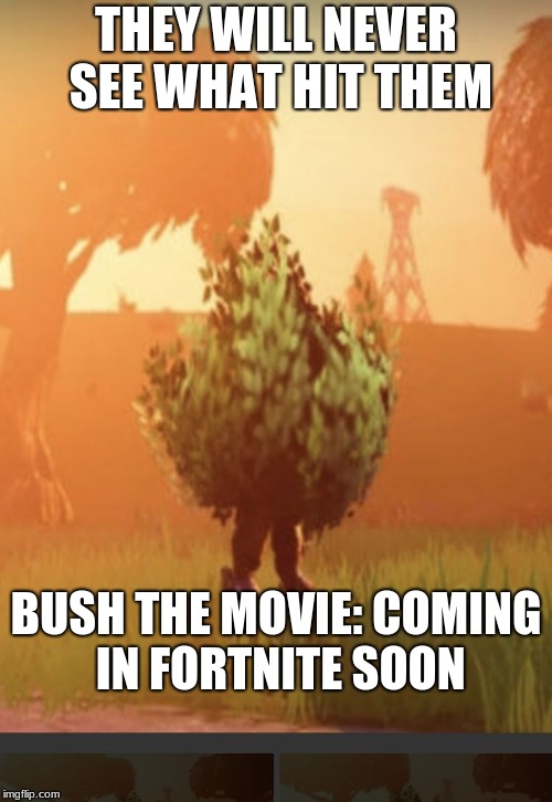 bush | THEY WILL NEVER SEE WHAT HIT THEM; BUSH THE MOVIE: COMING IN FORTNITE SOON | image tagged in fortnite bush | made w/ Imgflip meme maker
