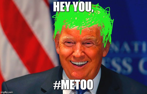 Orange Trump | HEY YOU, #METOO | image tagged in orange trump | made w/ Imgflip meme maker