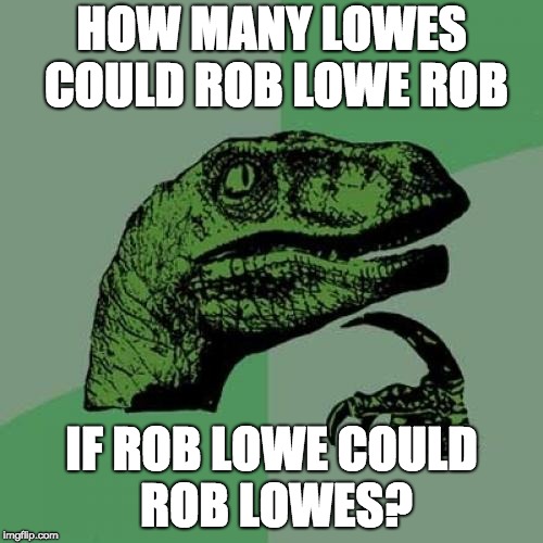 Rob Lowe Dilemma | HOW MANY LOWES COULD ROB LOWE ROB; IF ROB LOWE COULD ROB LOWES? | image tagged in memes,philosoraptor | made w/ Imgflip meme maker