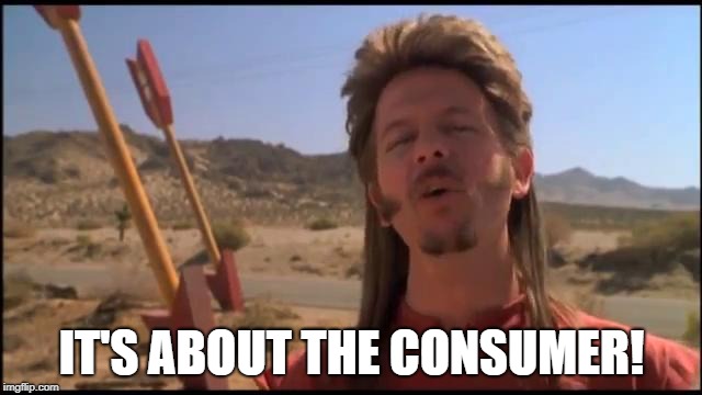 Joe Dirt Fireworks | IT'S ABOUT THE CONSUMER! | image tagged in joe dirt fireworks | made w/ Imgflip meme maker