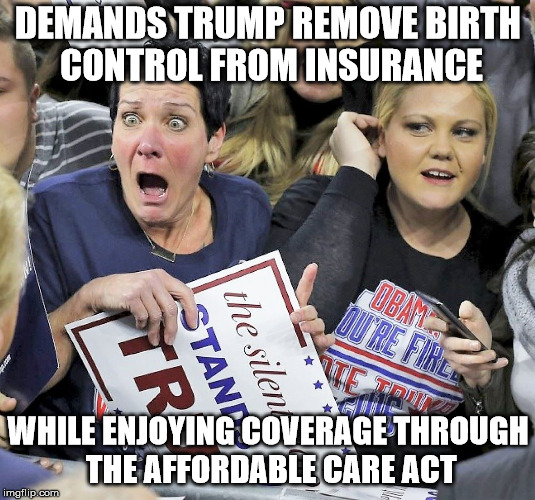 Trump supporters | DEMANDS TRUMP REMOVE BIRTH CONTROL FROM INSURANCE WHILE ENJOYING COVERAGE THROUGH THE AFFORDABLE CARE ACT | image tagged in trump supporters | made w/ Imgflip meme maker