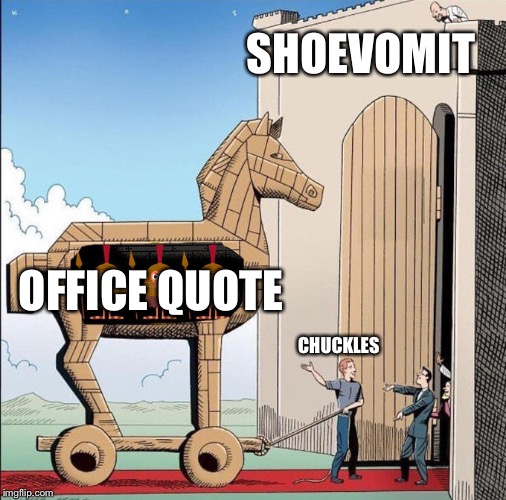 Trojan Horse | SHOEVOMIT; OFFICE QUOTE; CHUCKLES | image tagged in trojan horse | made w/ Imgflip meme maker