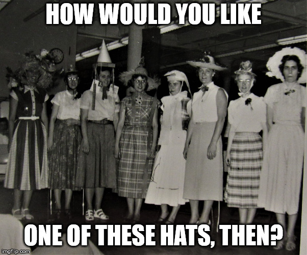 Helen's Hat Friends | HOW WOULD YOU LIKE ONE OF THESE HATS, THEN? | image tagged in helen's hat friends | made w/ Imgflip meme maker