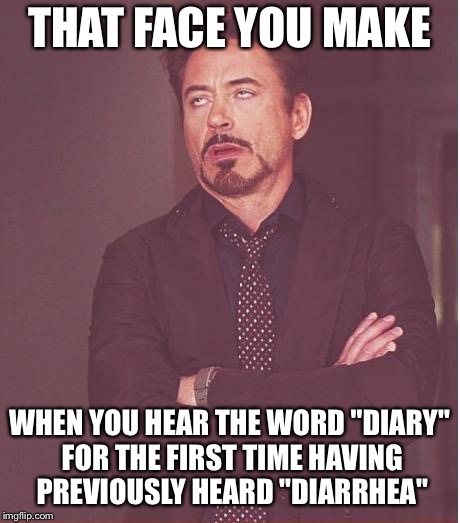 That face you make | THAT FACE YOU MAKE; WHEN YOU HEAR THE WORD "DIARY" FOR THE FIRST TIME HAVING PREVIOUSLY HEARD "DIARRHEA" | image tagged in that face you make | made w/ Imgflip meme maker