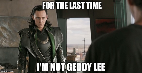 FOR THE LAST TIME; I'M NOT GEDDY LEE | image tagged in thor,thor ragnarok,rush,funny memes,memes,meme | made w/ Imgflip meme maker