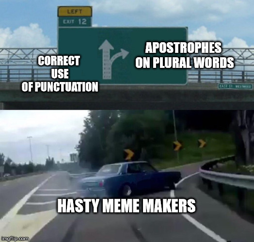 Left Exit 12 Off Ramp Meme | CORRECT USE OF PUNCTUATION APOSTROPHES ON PLURAL WORDS HASTY MEME MAKERS | image tagged in memes,left exit 12 off ramp | made w/ Imgflip meme maker
