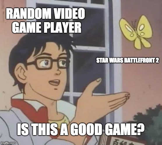 Is This A Pigeon Meme | RANDOM VIDEO GAME PLAYER; STAR WARS BATTLEFRONT 2; IS THIS A GOOD GAME? | image tagged in memes,is this a pigeon | made w/ Imgflip meme maker