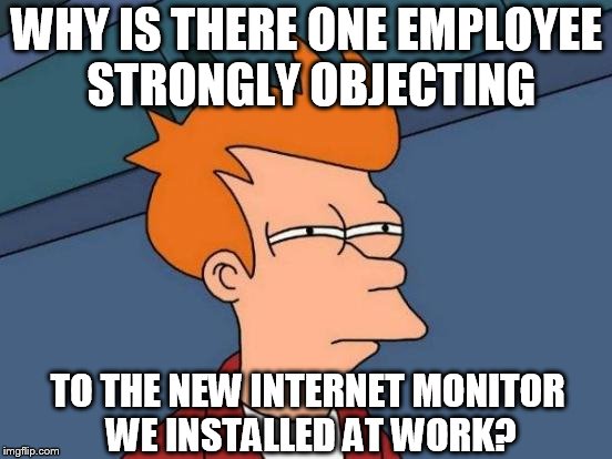 Futurama Fry Meme | WHY IS THERE ONE EMPLOYEE STRONGLY OBJECTING; TO THE NEW INTERNET MONITOR WE INSTALLED AT WORK? | image tagged in memes,futurama fry | made w/ Imgflip meme maker