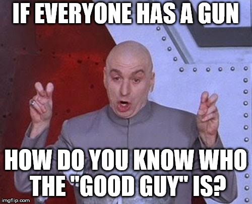 Dr Evil Laser Meme | IF EVERYONE HAS A GUN HOW DO YOU KNOW WHO THE "GOOD GUY" IS? | image tagged in memes,dr evil laser | made w/ Imgflip meme maker