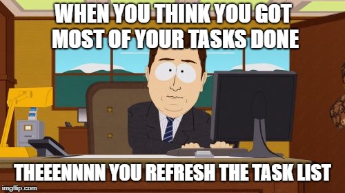 Aaaaand Its Gone Meme | WHEN YOU THINK YOU GOT MOST OF YOUR TASKS DONE; THEEENNNN YOU REFRESH THE TASK LIST | image tagged in memes,aaaaand its gone,scumbag | made w/ Imgflip meme maker