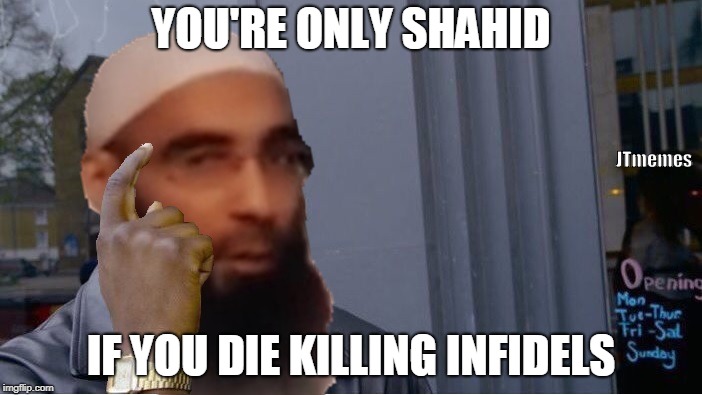 YOU'RE ONLY SHAHID; JTmemes; IF YOU DIE KILLING INFIDELS | image tagged in roll safe think about it,islamic terrorism,offensive | made w/ Imgflip meme maker