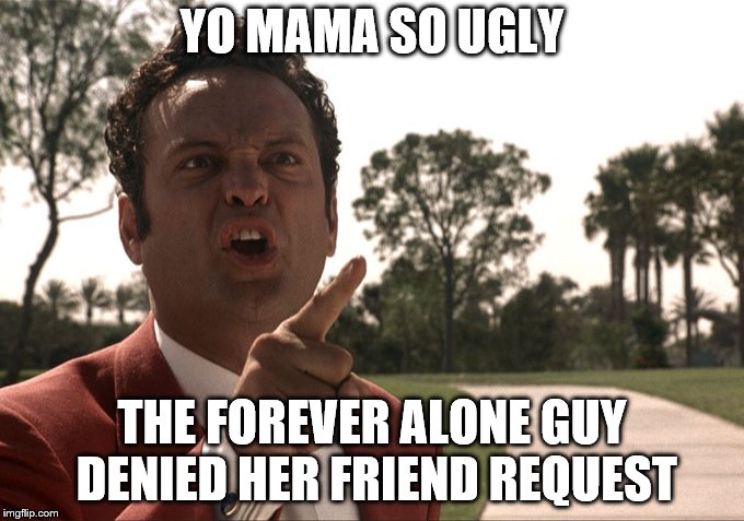 Yo mama | YO MAMA SO UGLY; THE FOREVER ALONE GUY DENIED HER FRIEND REQUEST | image tagged in yo mama | made w/ Imgflip meme maker