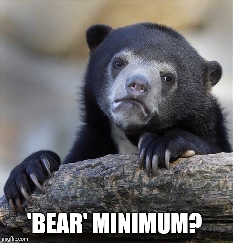Confession Bear Meme | 'BEAR' MINIMUM? | image tagged in memes,confession bear | made w/ Imgflip meme maker