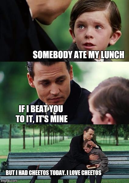 Finding Neverland Meme | SOMEBODY ATE MY LUNCH IF I BEAT YOU TO IT, IT'S MINE BUT I HAD CHEETOS TODAY. I LOVE CHEETOS | image tagged in memes,finding neverland | made w/ Imgflip meme maker
