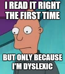 Ignus  | I READ IT RIGHT THE FIRST TIME BUT ONLY BECAUSE I'M DYSLEXIC | image tagged in ignus | made w/ Imgflip meme maker