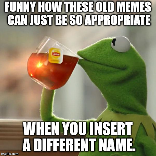 But That's None Of My Business Meme | FUNNY HOW THESE OLD MEMES CAN JUST BE SO APPROPRIATE WHEN YOU INSERT A DIFFERENT NAME. | image tagged in memes,but thats none of my business,kermit the frog | made w/ Imgflip meme maker