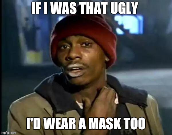 Y'all Got Any More Of That Meme | IF I WAS THAT UGLY I'D WEAR A MASK TOO | image tagged in memes,y'all got any more of that | made w/ Imgflip meme maker