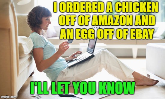 Which came first? |  I ORDERED A CHICKEN OFF OF AMAZON AND AN EGG OFF OF EBAY; I'LL LET YOU KNOW | image tagged in online shopping,chicken,egg,memes,funny | made w/ Imgflip meme maker