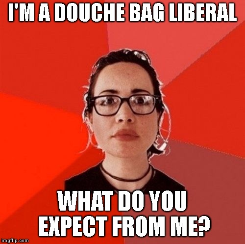 Liberal Douche Garofalo | I'M A DOUCHE BAG LIBERAL WHAT DO YOU EXPECT FROM ME? | image tagged in liberal douche garofalo | made w/ Imgflip meme maker