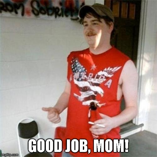 Redneck Randal Meme | GOOD JOB, MOM! | image tagged in memes,redneck randal | made w/ Imgflip meme maker