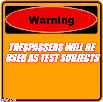 Warning Sign | TRESPASSERS WILL BE USED AS TEST SUBJECTS | image tagged in memes,warning sign | made w/ Imgflip meme maker