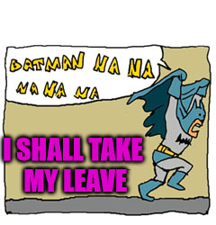I SHALL TAKE MY LEAVE | image tagged in batman | made w/ Imgflip meme maker