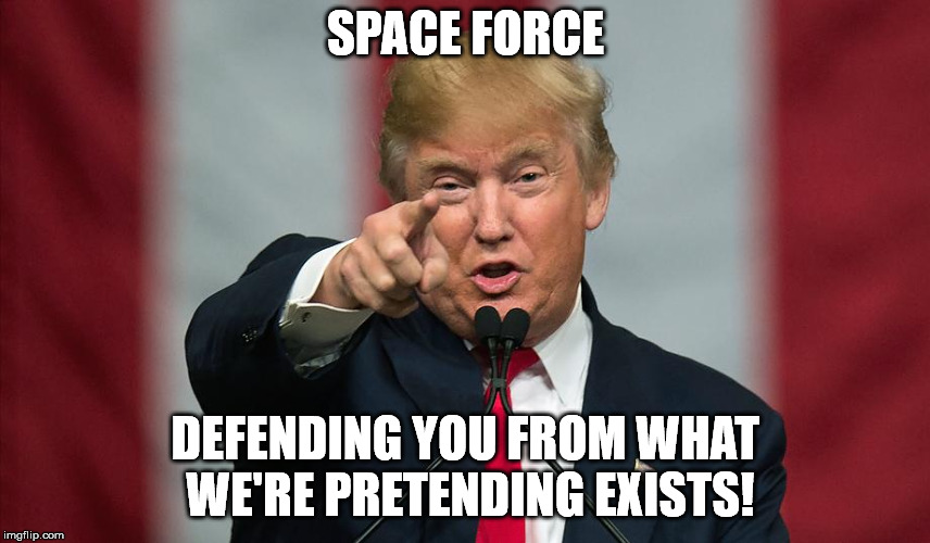 Donald Trump Birthday | SPACE FORCE; DEFENDING YOU FROM WHAT WE'RE PRETENDING EXISTS! | image tagged in donald trump birthday | made w/ Imgflip meme maker