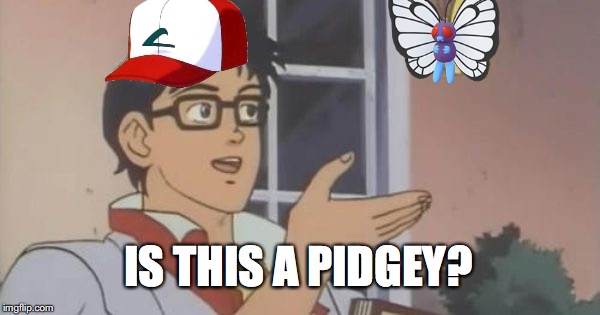 Pokemon Is This a Pigeon | IS THIS A PIDGEY? | image tagged in is this a pigeon,pokemon,memes,funny | made w/ Imgflip meme maker